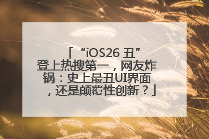 “iOS26 丑”登上热搜第一，网友炸锅：史上最丑UI界面，还是颠覆性创新？